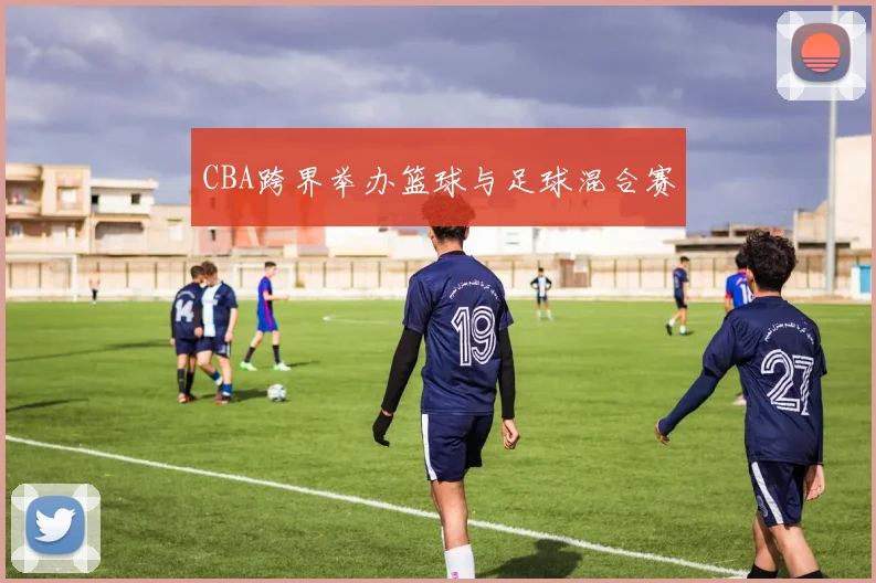 CBA跨界举办篮球与足球混合赛