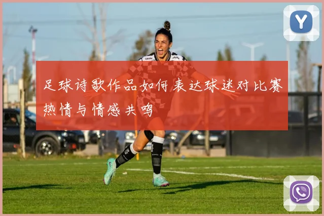 足球诗歌作品如何表达球迷对比赛热情与情感共鸣