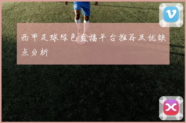 西甲足球绿色直播平台推荐及优缺点分析