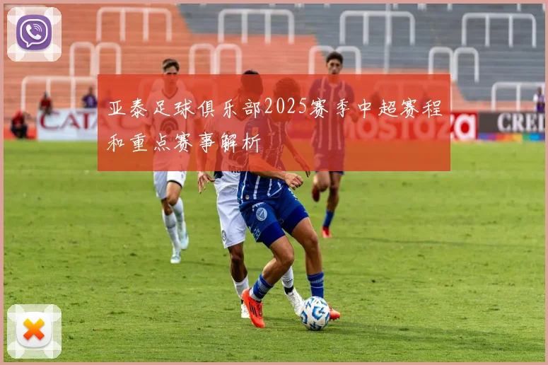 亚泰足球俱乐部2025赛季中超赛程和重点赛事解析